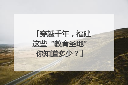 穿越千年，福建这些“教育圣地”你知道多少？